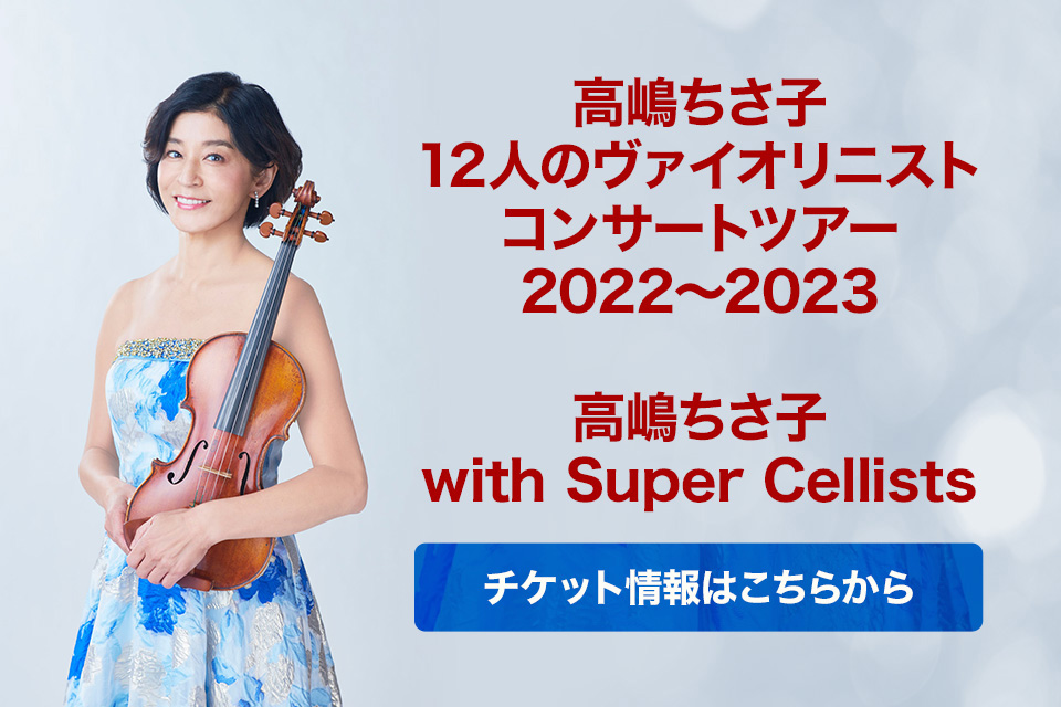 高嶋ちさ子12人のヴァイオリニスト コンサートツアー2022〜2023、高嶋ちさ子 with Super Cellists チケット情報はこちらから