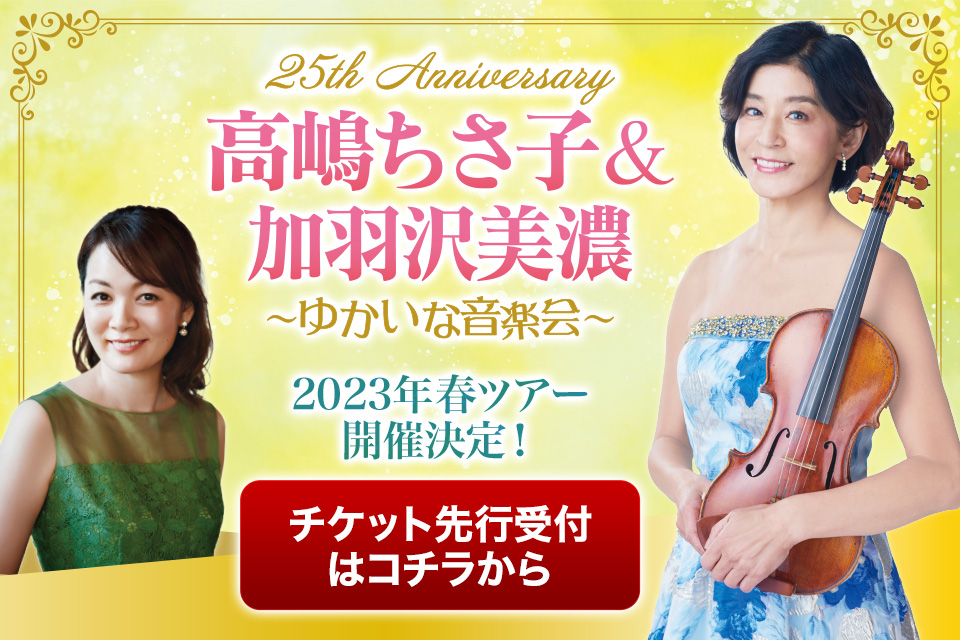 25th Anniversary 高嶋ちさ子＆加羽沢美濃 ～ゆかいな音楽会～ 2023年春ツアー開催決定！チケット先行受付こちらから