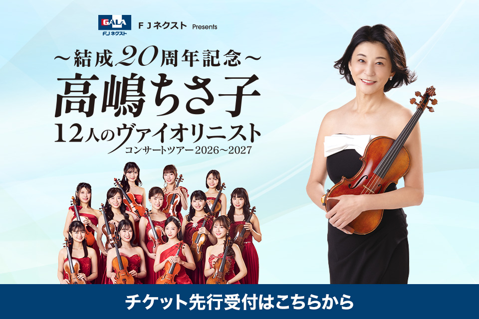 FJネクスト Presents 〜結成20周年記念〜 高嶋ちさ子 12人のヴァイオリニスト コンサートツアー 2026〜2027